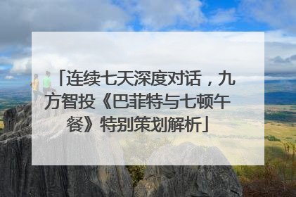 连续七天深度对话，九方智投《巴菲特与七顿午餐》特别策划解析